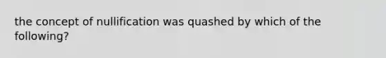 the concept of nullification was quashed by which of the following?