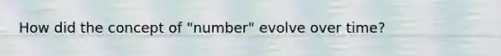 How did the concept of "number" evolve over time?