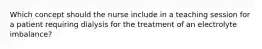 Which concept should the nurse include in a teaching session for a patient requiring dialysis for the treatment of an electrolyte imbalance?