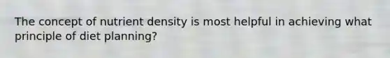 The concept of nutrient density is most helpful in achieving what principle of diet planning?