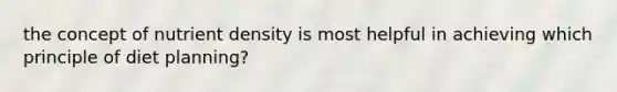 the concept of nutrient density is most helpful in achieving which principle of diet planning?