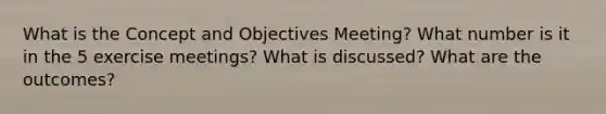 What is the Concept and Objectives Meeting? What number is it in the 5 exercise meetings? What is discussed? What are the outcomes?