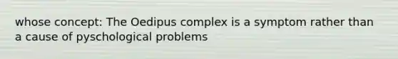 whose concept: The Oedipus complex is a symptom rather than a cause of pyschological problems