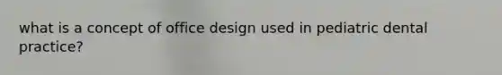 what is a concept of office design used in pediatric dental practice?