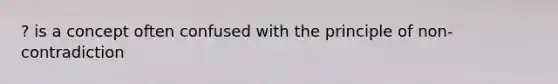 ? is a concept often confused with the principle of non-contradiction