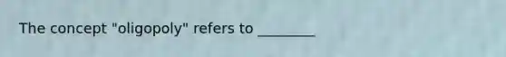 The concept "oligopoly" refers to ________