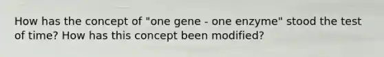 How has the concept of "one gene - one enzyme" stood the test of time? How has this concept been modified?