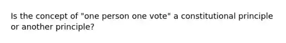 Is the concept of "one person one vote" a constitutional principle or another principle?