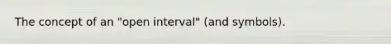 The concept of an "open interval" (and symbols).