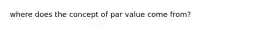 where does the concept of par value come from?