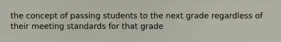 the concept of passing students to the next grade regardless of their meeting standards for that grade