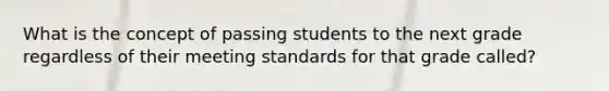 What is the concept of passing students to the next grade regardless of their meeting standards for that grade called?