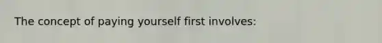 The concept of paying yourself first involves: