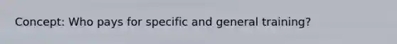 Concept: Who pays for specific and general training?