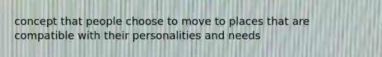 concept that people choose to move to places that are compatible with their personalities and needs