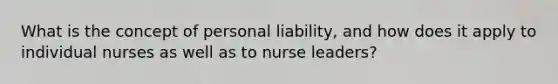 What is the concept of personal liability, and how does it apply to individual nurses as well as to nurse leaders?