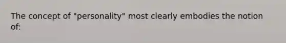 The concept of "personality" most clearly embodies the notion of: