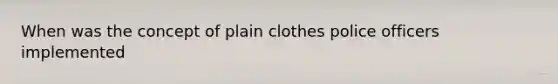 When was the concept of plain clothes police officers implemented