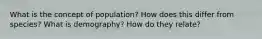 What is the concept of population? How does this differ from species? What is demography? How do they relate?