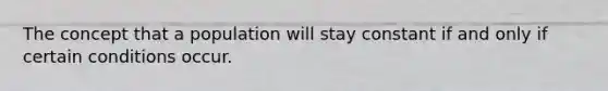 The concept that a population will stay constant if and only if certain conditions occur.