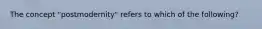 The concept "postmodernity" refers to which of the following?