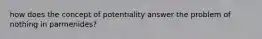 how does the concept of potentiality answer the problem of nothing in parmenides?