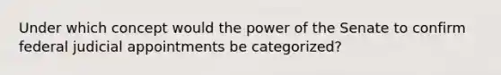 Under which concept would the power of the Senate to confirm federal judicial appointments be categorized?