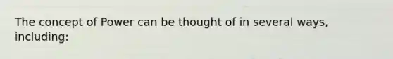 The concept of Power can be thought of in several ways, including: