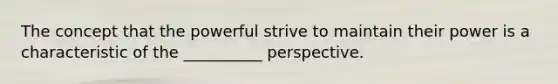 The concept that the powerful strive to maintain their power is a characteristic of the __________ perspective.