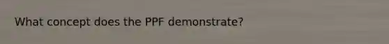 What concept does the PPF demonstrate?