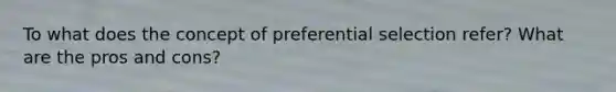 To what does the concept of preferential selection refer? What are the pros and cons?