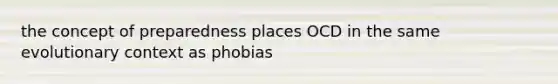 the concept of preparedness places OCD in the same evolutionary context as phobias