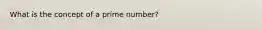 What is the concept of a prime number?