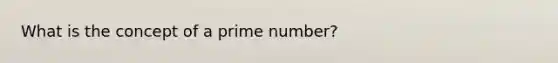 What is the concept of a prime number?