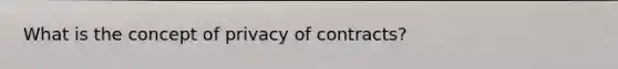 What is the concept of privacy of contracts?