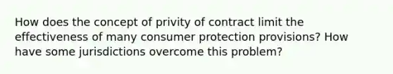 How does the concept of privity of contract limit the effectiveness of many consumer protection provisions? How have some jurisdictions overcome this problem?