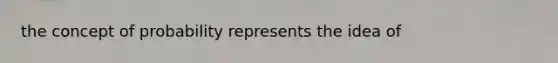 the concept of probability represents the idea of