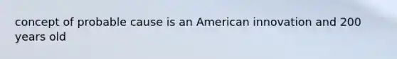 concept of probable cause is an American innovation and 200 years old