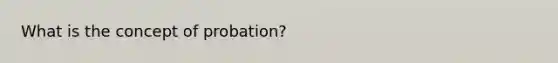 What is the concept of probation?