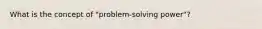 What is the concept of "problem-solving power"?