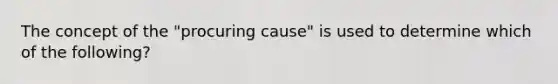 The concept of the "procuring cause" is used to determine which of the following?