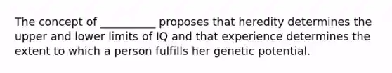 The concept of __________ proposes that heredity determines the upper and lower limits of IQ and that experience determines the extent to which a person fulfills her genetic potential.