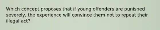 Which concept proposes that if young offenders are punished severely, the experience will convince them not to repeat their illegal act?