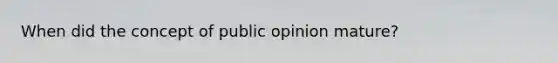 When did the concept of public opinion mature?