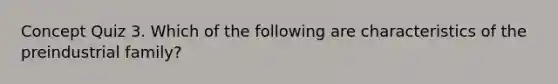 Concept Quiz 3. Which of the following are characteristics of the preindustrial family?