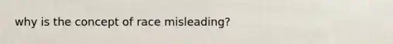 why is the concept of race misleading?