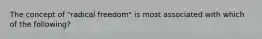 The concept of "radical freedom" is most associated with which of the following?