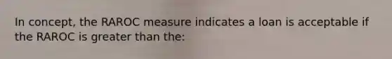 In concept, the RAROC measure indicates a loan is acceptable if the RAROC is greater than the: