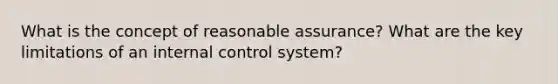 What is the concept of reasonable assurance? What are the key limitations of an <a href='https://www.questionai.com/knowledge/kjj42owoAP-internal-control' class='anchor-knowledge'>internal control</a> system?