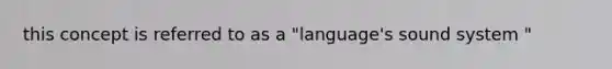 this concept is referred to as a "language's sound system "